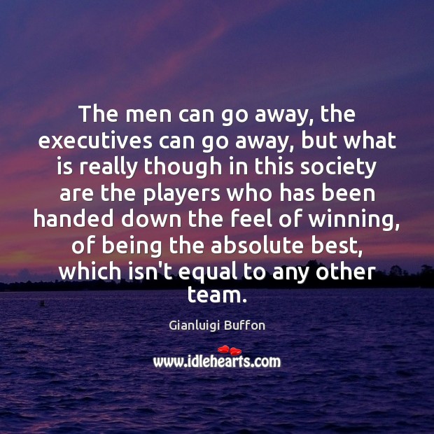 The men can go away, the executives can go away, but what Gianluigi Buffon Picture Quote