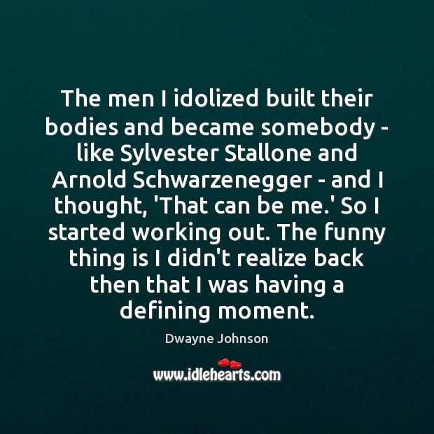The men I idolized built their bodies and became somebody – like Dwayne Johnson Picture Quote