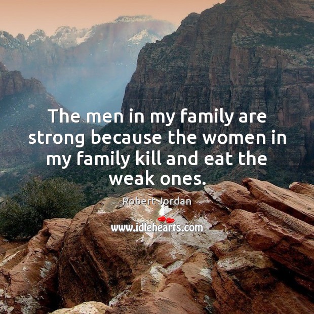 The men in my family are strong because the women in my family kill and eat the weak ones. Robert Jordan Picture Quote