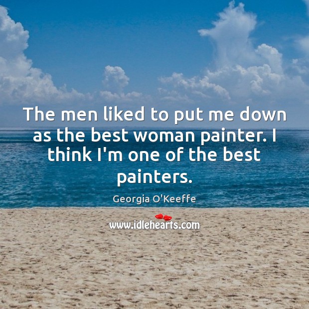 The men liked to put me down as the best woman painter. Georgia O’Keeffe Picture Quote