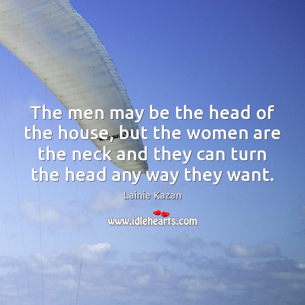 The men may be the head of the house, but the women Lainie Kazan Picture Quote