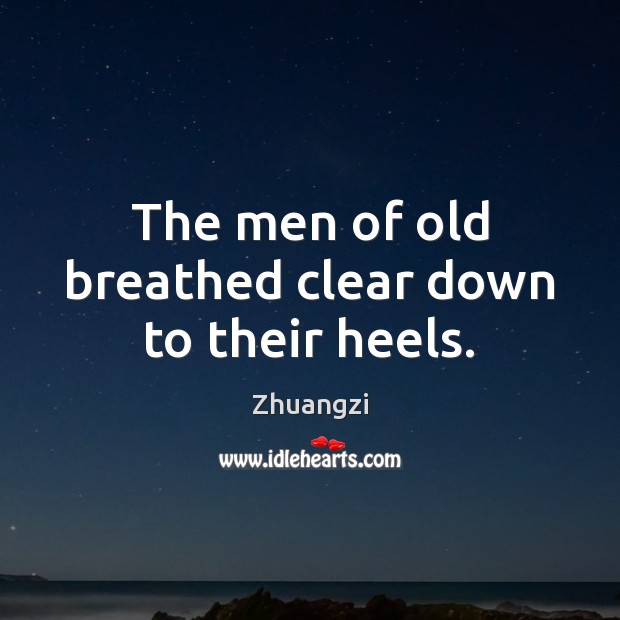 The men of old breathed clear down to their heels. Zhuangzi Picture Quote