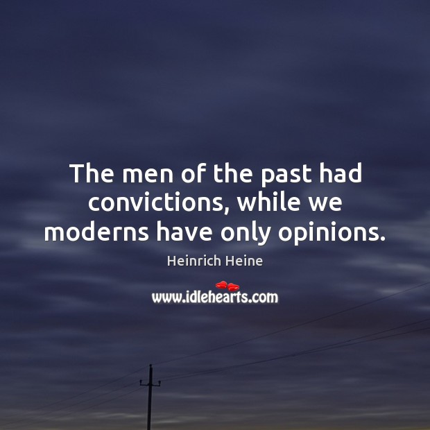 The men of the past had convictions, while we moderns have only opinions. Image