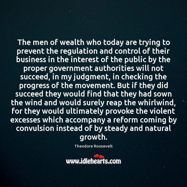The men of wealth who today are trying to prevent the regulation Theodore Roosevelt Picture Quote