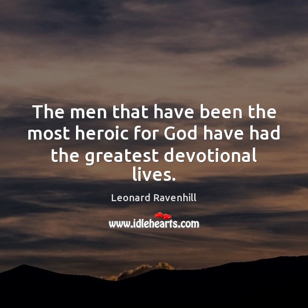 The men that have been the most heroic for God have had the greatest devotional lives. Leonard Ravenhill Picture Quote
