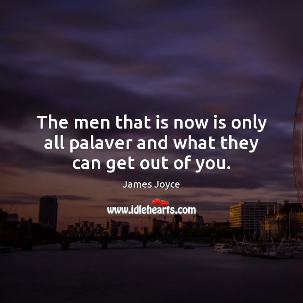 The men that is now is only all palaver and what they can get out of you. James Joyce Picture Quote