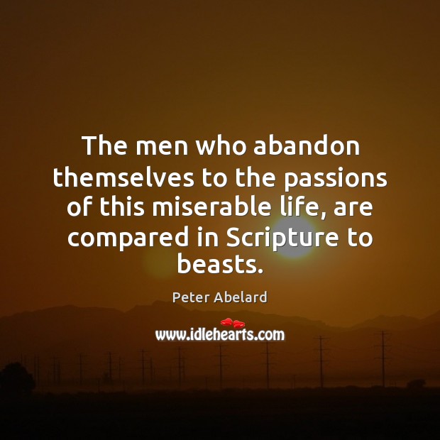 The men who abandon themselves to the passions of this miserable life, Peter Abelard Picture Quote