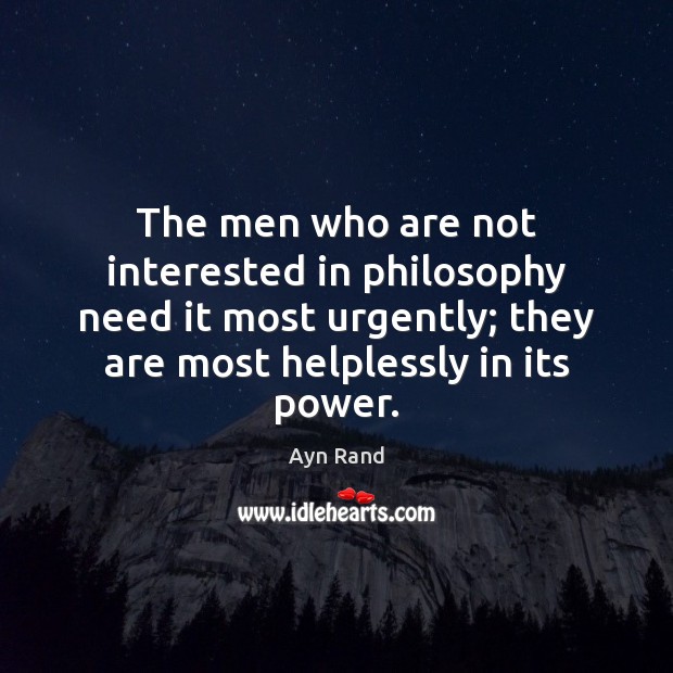 The men who are not interested in philosophy need it most urgently; Ayn Rand Picture Quote
