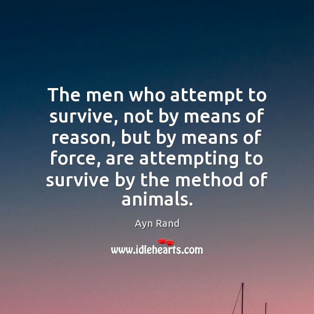 The men who attempt to survive, not by means of reason, but Ayn Rand Picture Quote