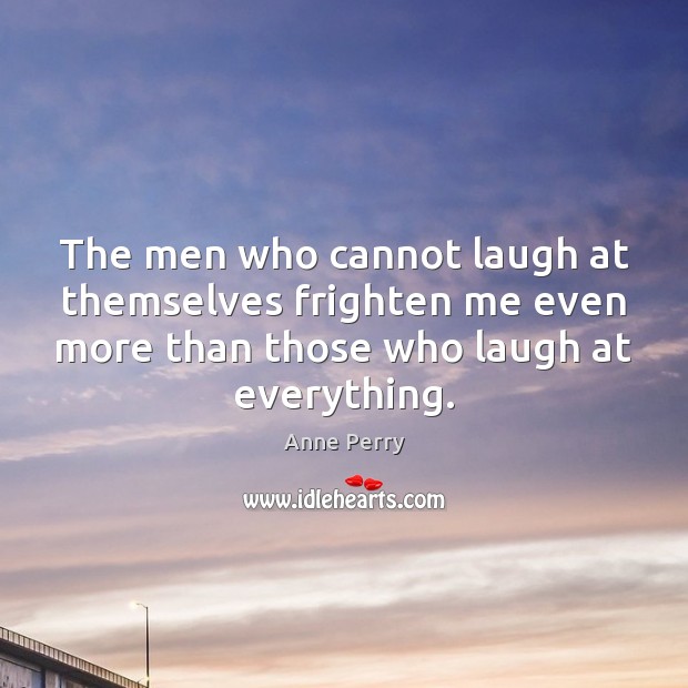 The men who cannot laugh at themselves frighten me even more than Anne Perry Picture Quote