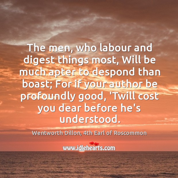 The men, who labour and digest things most, Will be much apter Wentworth Dillon, 4th Earl of Roscommon Picture Quote