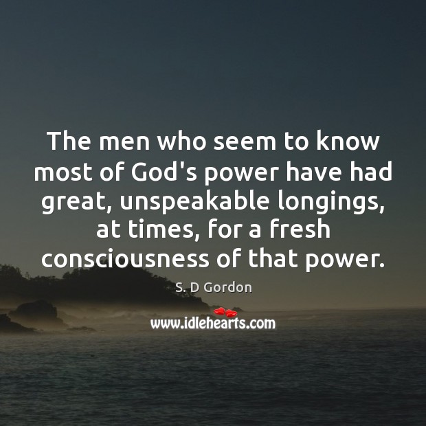 The men who seem to know most of God’s power have had S. D Gordon Picture Quote