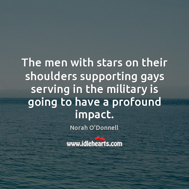 The men with stars on their shoulders supporting gays serving in the Norah O’Donnell Picture Quote