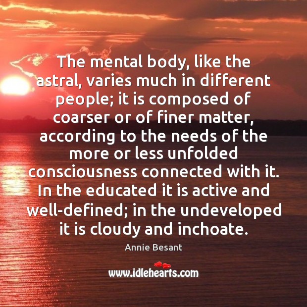 The mental body, like the astral, varies much in different people; it Annie Besant Picture Quote
