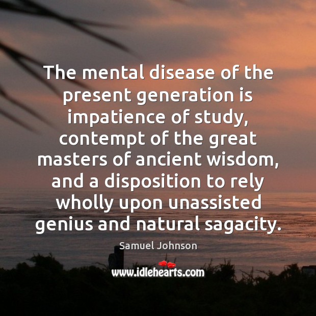 The mental disease of the present generation is impatience of study, contempt Samuel Johnson Picture Quote