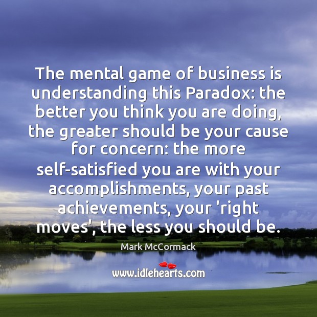 The mental game of business is understanding this Paradox: the better you Mark McCormack Picture Quote