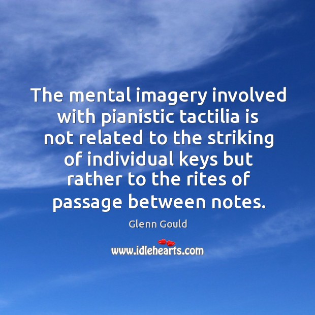 The mental imagery involved with pianistic tactilia is not related to the Glenn Gould Picture Quote