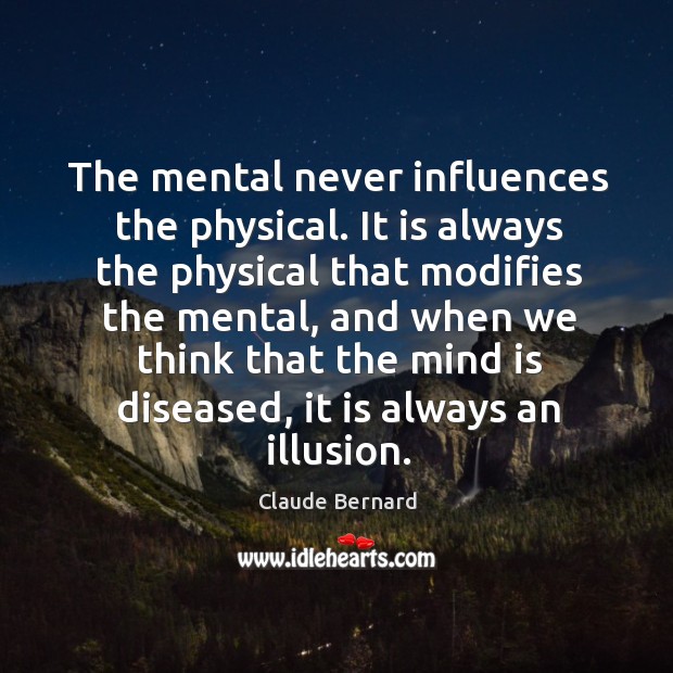 The mental never influences the physical. It is always the physical that Claude Bernard Picture Quote