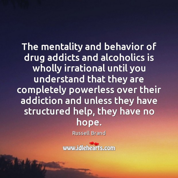The mentality and behavior of drug addicts and alcoholics is wholly irrational Russell Brand Picture Quote