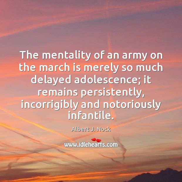 The mentality of an army on the march is merely so much Albert J. Nock Picture Quote