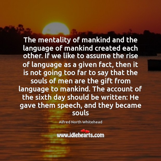 The mentality of mankind and the language of mankind created each other. Alfred North Whitehead Picture Quote