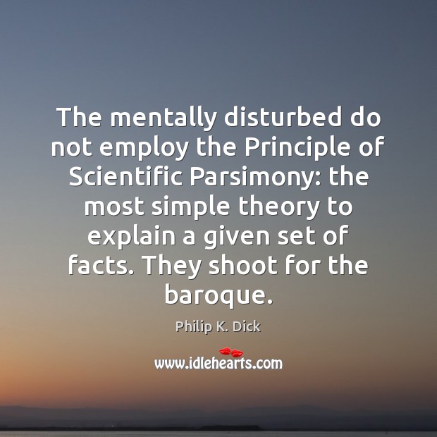 The mentally disturbed do not employ the Principle of Scientific Parsimony: the Philip K. Dick Picture Quote