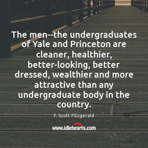 The men–the undergraduates of Yale and Princeton are cleaner, healthier, better-looking, better F. Scott Fitzgerald Picture Quote