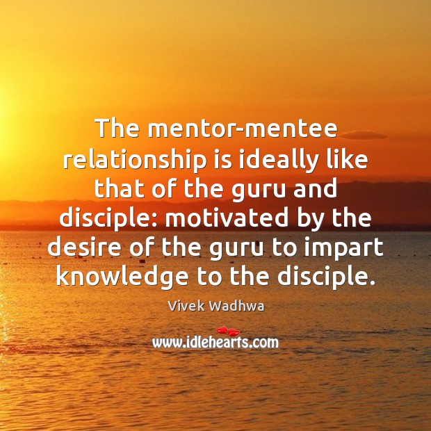 The mentor-mentee relationship is ideally like that of the guru and disciple: Vivek Wadhwa Picture Quote