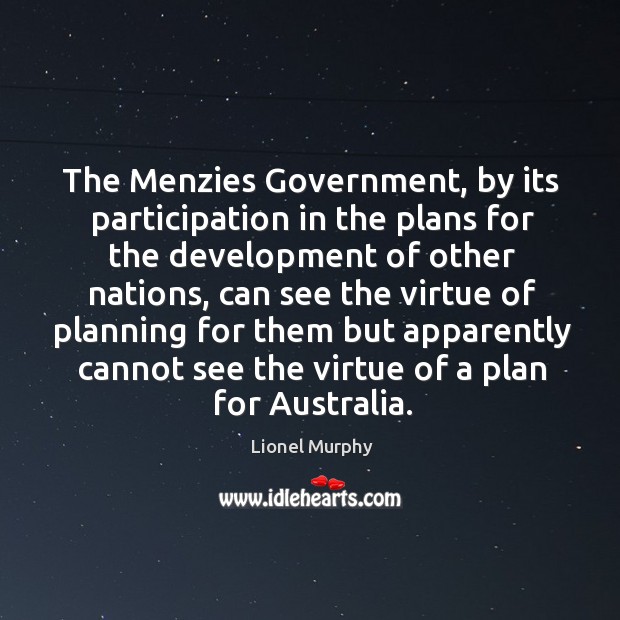 The menzies government, by its participation in the plans for the development of other nations Lionel Murphy Picture Quote