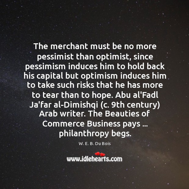 The merchant must be no more pessimist than optimist, since pessimism induces W. E. B. Du Bois Picture Quote