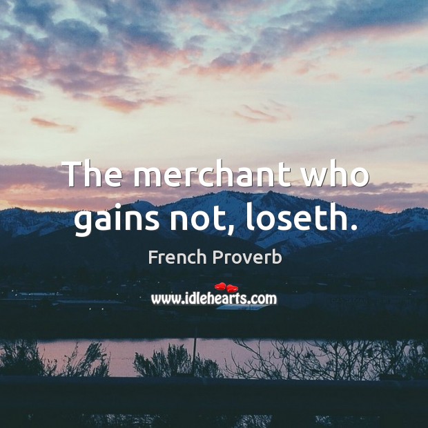 The merchant who gains not, loseth. Image