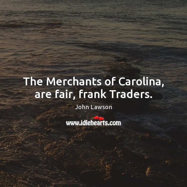 The Merchants of Carolina, are fair, frank Traders. Image
