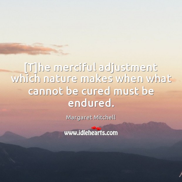 [T]he merciful adjustment which nature makes when what cannot be cured must be endured. Margaret Mitchell Picture Quote
