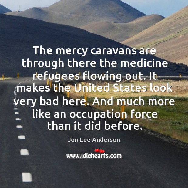 The mercy caravans are through there the medicine refugees flowing out. Jon Lee Anderson Picture Quote