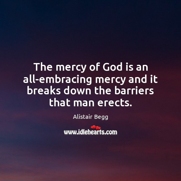 The mercy of God is an all-embracing mercy and it breaks down Alistair Begg Picture Quote