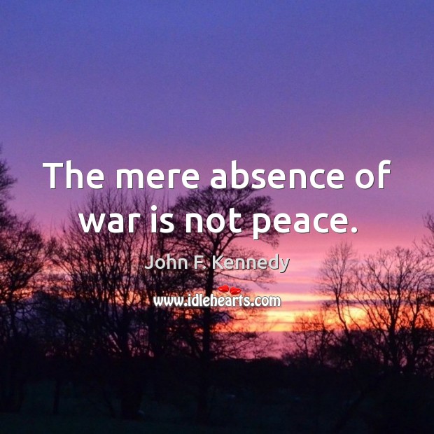 The mere absence of war is not peace. John F. Kennedy Picture Quote