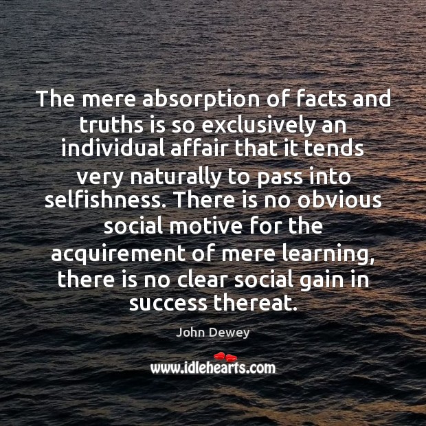 The mere absorption of facts and truths is so exclusively an individual John Dewey Picture Quote