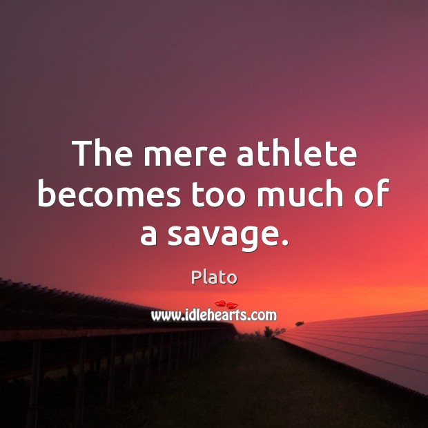 The mere athlete becomes too much of a savage. Plato Picture Quote