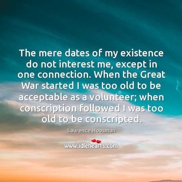 The mere dates of my existence do not interest me, except in one connection. When the great war started Laurence Housman Picture Quote