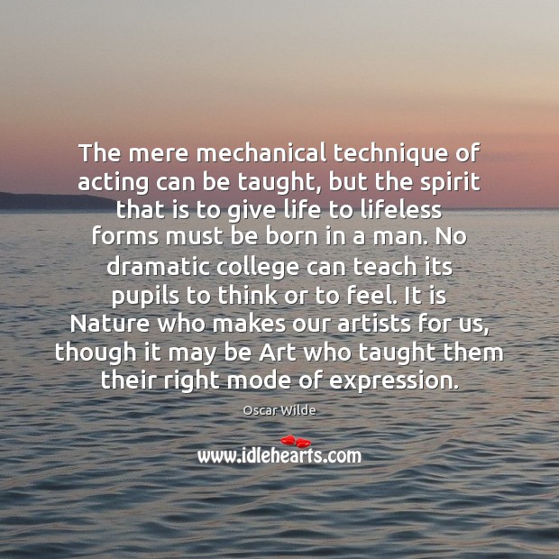 The mere mechanical technique of acting can be taught, but the spirit Oscar Wilde Picture Quote