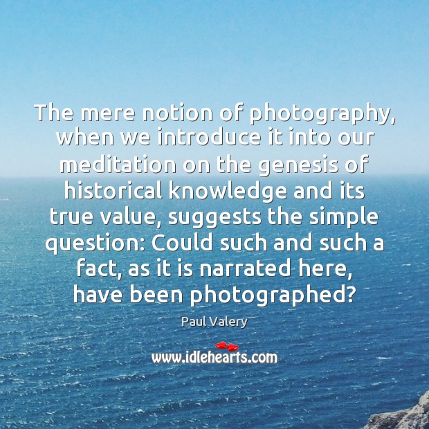 The mere notion of photography, when we introduce it into our meditation Paul Valery Picture Quote