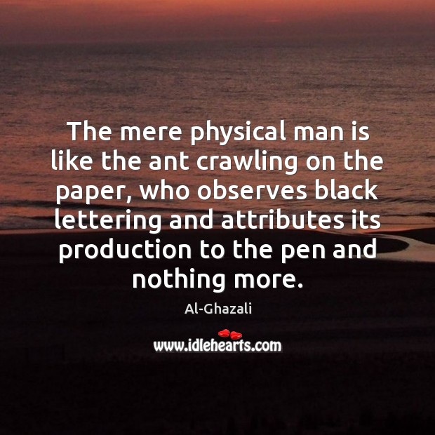 The mere physical man is like the ant crawling on the paper, Al-Ghazali Picture Quote