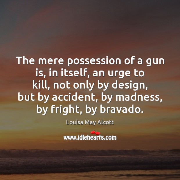 The mere possession of a gun is, in itself, an urge to Louisa May Alcott Picture Quote