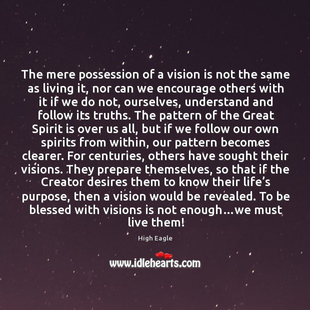 The mere possession of a vision is not the same as living it, nor can we encourage others with it if we do not High Eagle Picture Quote