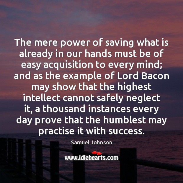 The mere power of saving what is already in our hands must Samuel Johnson Picture Quote