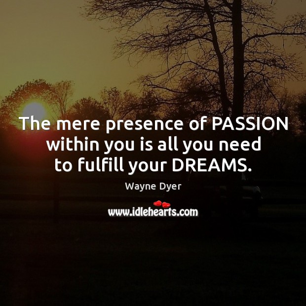 The mere presence of PASSION within you is all you need to fulfill your DREAMS. Passion Quotes Image