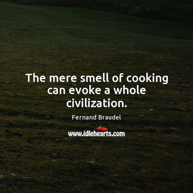 The mere smell of cooking can evoke a whole civilization. Fernand Braudel Picture Quote