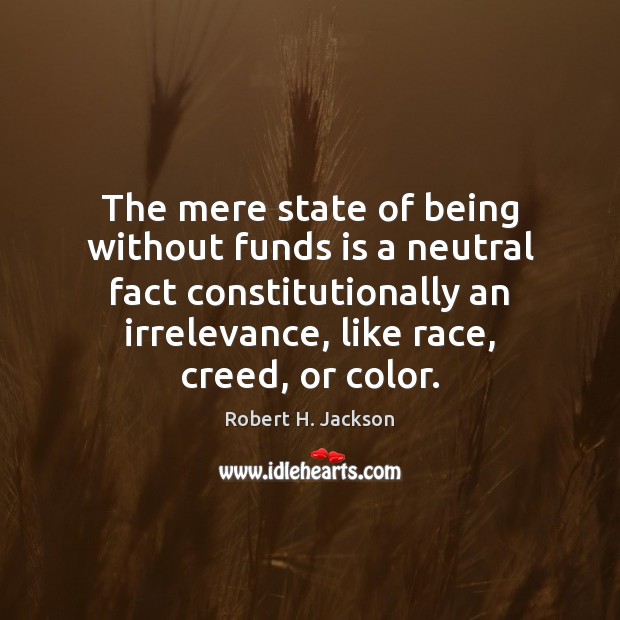 The mere state of being without funds is a neutral fact constitutionally Robert H. Jackson Picture Quote
