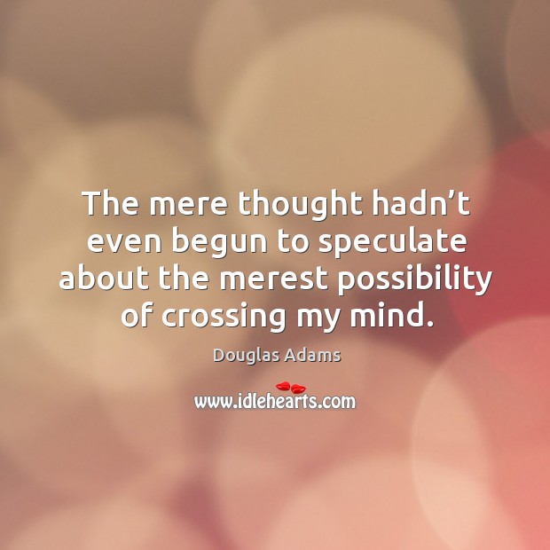 The mere thought hadn’t even begun to speculate about the merest possibility of crossing my mind. Douglas Adams Picture Quote