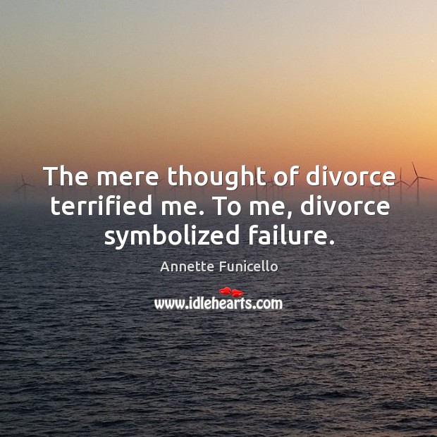 The mere thought of divorce terrified me. To me, divorce symbolized failure. Annette Funicello Picture Quote